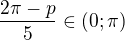 $\frac{2\pi -p}{5}\in (0;\pi )$