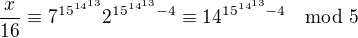 $\frac{x}{16}\equiv7^{15^{14^{13}}}2^{15^{14^{13}}-4}\equiv14^{15^{14^{13}}-4}\mod5$