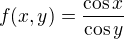 $f(x,y)=\frac{\cos x}{\cos y}$