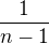 $\frac{1}{n-1}$