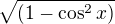 $ \sqrt{( 1 - \cos^2 x)}$