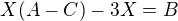 $ X(A-C) - 3X =B $
