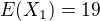 $E(X_{1})=19 $