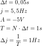 $\Delta t=0,05s\nlj=5,5Hz\nlA=-5V\nlT=N\cdot\Delta t=1s\nl\Delta j =\frac{1}{T}=1Hz$