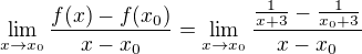 $\lim_{x\to x_{0}} \frac{f(x) - f (x_{0})}{x-x_{0}}=\lim_{x\to x_{0}} \frac{\frac{1}{x+3}-\frac{1}{x_{0}+3}}{x-x_{0}}$