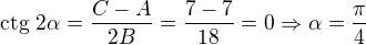 $\text{ctg }2\alpha = \frac{C-A}{2B} = \frac{7-7}{18} = 0\Rightarrow \alpha = \frac{\pi}4$