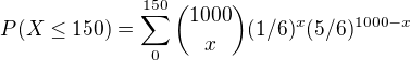 $P(X\le150) =\sum_{0}^{150}{1000 \choose x}(1/6)^x(5/6)^{1000-x}$