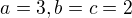 $a=3,b=c=2$