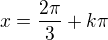$x=\frac{2\pi}3+k\pi$