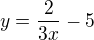 $y=\frac{2}{3x}-5$