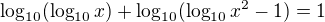$\log_{10}(\log_{10}x)+\log_{10}(\log_{10}x^2-1)=1$