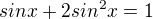 $sin x+2sin^2x=1$