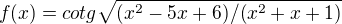 $f(x)=cotg\sqrt{(x^{2}-5x+6)/(x^{2}+x+1)}$