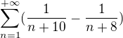 $\sum_{n=1}^{+\infty }(\frac{1}{n+10}-\frac{1}{n+8})$