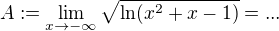$A :=\lim_{x \to -\infty}\sqrt{\ln(x^2+x-1)} = ...$