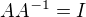 $AA^{-1}=I$