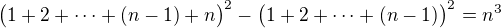 $\bigl(1+2+\cdots+(n-1)+n\bigr)^2-\bigl(1+2+\cdots+(n-1)\bigr)^2=n^3$