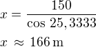 $x=\frac{150}{\cos\,25,3333}\nlx\,\approx\,166\,\textrm{m}$