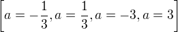 $\left[ a=-{{1}\over{3}} , a={{1}\over{3}} , a=-3 , a=3 \right] $