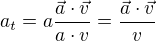 $a_t=a\frac{\vec{a}\cdot \vec{v}}{a\cdot v} =\frac{\vec{a}\cdot \vec{v}}{v}$