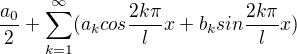$\frac{a_{0}}{2}+\sum_{k=1}^{\infty }(a_{k}cos\frac{2k\pi }{l}x+b_{k}sin\frac{2k\pi }{l}x)$