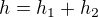 $h=h_{1}+h_{2}$