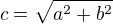 $c = \sqrt{a^2 + b^2}$