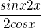 $\frac{sinx2x}{2cosx}$