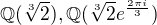 $\mathbb{Q}(\sqrt[3]{2}), \mathbb{Q}(\sqrt[3]{2} e^{\frac{2 \pi i}{3}})$
