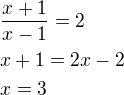$\frac{x+1}{x-1}=2\nlx+1=2x-2\nlx=3$
