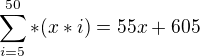 $\sum_{i=5}^{50}*(x*i) = 55x+605$