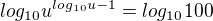 $log_{10}u^{log_{10}u-1}=log_{10}100$