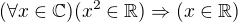 $(\forall x\in \mathbb{C})(x^{2}\in \mathbb{R})\Rightarrow (x\in \mathbb{R})$