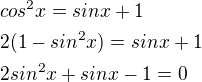$cos^{2}x=sinx+1\nl2(1-sin^{2}x)=sinx+1\nl2sin^{2}x+sinx-1=0$