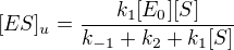$[ES]_{u}=\frac{k_{1}[E_{0}][S]}{k_{-1}+k_{2}+k_{1}[S]}$