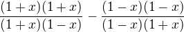 $\frac {(1+x)(1+x)}{(1+x)(1-x)} -\frac {(1-x)(1-x)}{(1-x)(1+x)}$