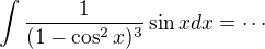 $\int\frac{1}{(1-\cos^2 x)^3}\sin x dx=\cdots$