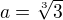 $a=\sqrt[3]{3}$