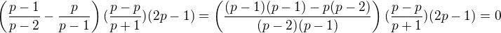 $\left(\frac{p-1}{p-2} -\frac{p}{p-1}\right)(\frac{p-p}{p+1})(2p-1) = \left(\frac{(p-1)(p-1)-p(p-2)}{(p-2)(p-1)}\right)(\frac{p-p}{p+1})(2p-1) = 0$