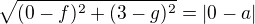 $\sqrt{(0-f)^2 + (3-g)^2} = |0-a|$