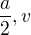 $\frac{a}{2},v$