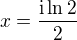 $x=\frac{\text{i}\ln 2}{2}$