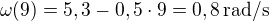 $\omega(9)=5,3-0,5\cdot9=0,8\,\mbox{rad/s}$