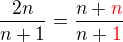 $\frac{2n}{n+1} = \frac{n+\color{red}n}{n+\color{red}1}$
