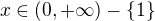 $x\in (0,+\infty) -\{1\}$