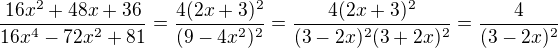 $\frac{16x^2 + 48x + 36}{16x^4 - 72x^2 + 81} = \frac{4(2x + 3)^2}{(9 - 4x^2)^2} = \frac{4(2x + 3)^2}{(3 - 2x)^2(3 + 2x)^2} = \frac{4}{(3 - 2x)^2}$