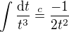 $\int \frac{\text{d}t}{t^3}\stackrel{c}{=}\frac{-1}{2t^2}$