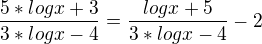 $\frac{5*logx+3}{3*logx-4} = \frac{logx+5}{3*logx-4}-2$