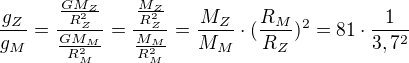 $\frac{g_Z}{g_M} = \frac{\frac{GM_Z}{R_Z^{2}}}{\frac{GM_M}{R_M^{2}}} = \frac{\frac{M_Z}{R_Z^{2}}}{\frac{M_M}{R_M^{2}}}= \frac{M_Z}{M_M}\cdot (\frac{R_M}{R_Z})^{2}=81\cdot \frac{1}{3,7^{2}}$