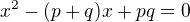 $x^2-(p+q)x+pq=0$
